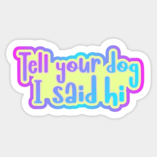 Tell your dog I said hi Sticker